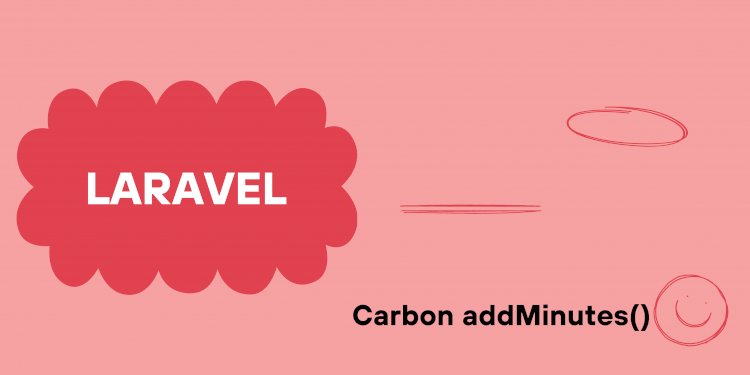 Laravel Carbon addMinutes() | Laravel Carbon Add Minutes Example
